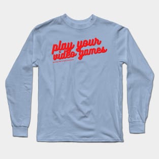 Play Your Video Games Long Sleeve T-Shirt